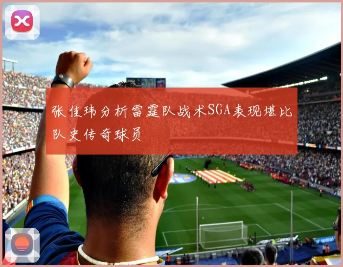 张佳玮分析雷霆队战术SGA表现堪比队史传奇球员