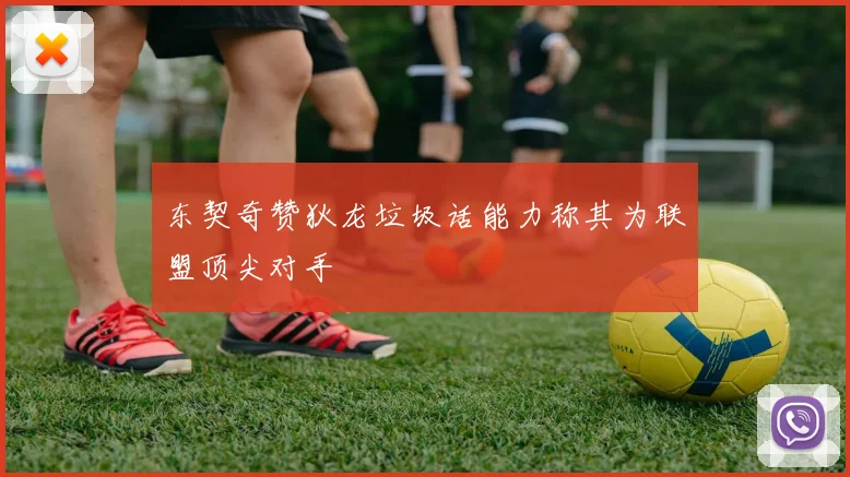 东契奇赞狄龙垃圾话能力称其为联盟顶尖对手