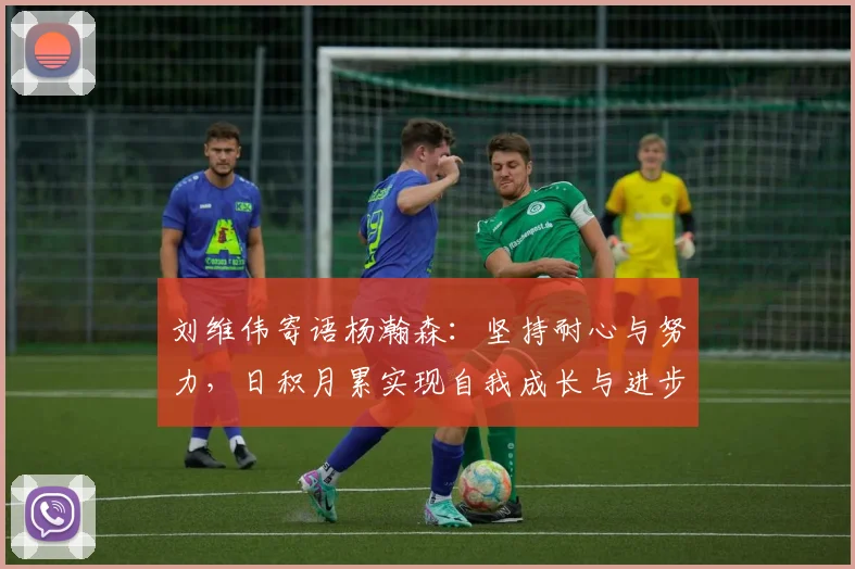 刘维伟寄语杨瀚森：坚持耐心与努力，日积月累实现自我成长与进步