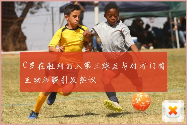 C罗在胜利打入第三球后与对方门将互动和解引发热议