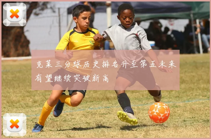 克莱三分球历史排名升至第五未来有望继续突破新高