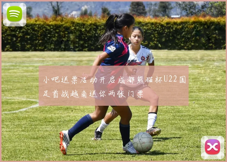 小吧送票活动开启成都熊猫杯U22国足首战越南送你两张门票