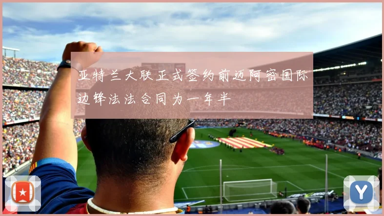 亚特兰大联正式签约前迈阿密国际边锋法法合同为一年半