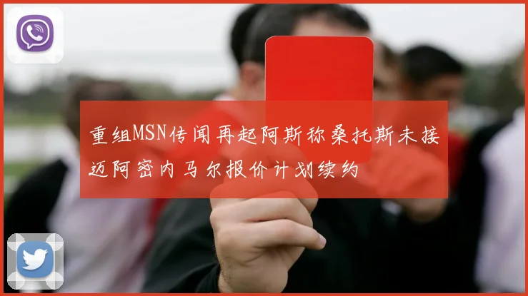 重组MSN传闻再起阿斯称桑托斯未接迈阿密内马尔报价计划续约