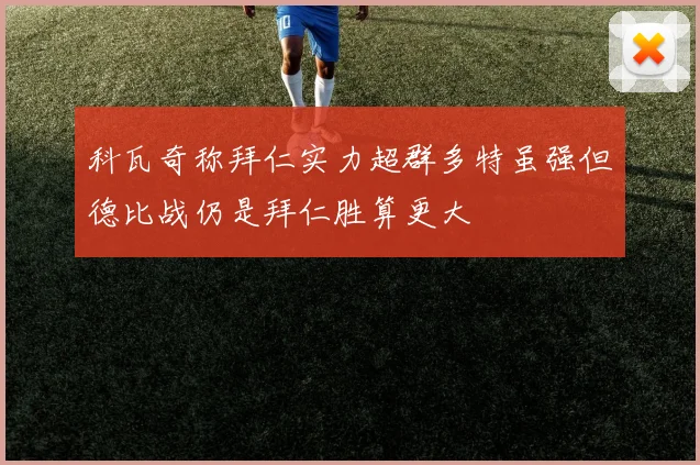 科瓦奇称拜仁实力超群多特虽强但德比战仍是拜仁胜算更大