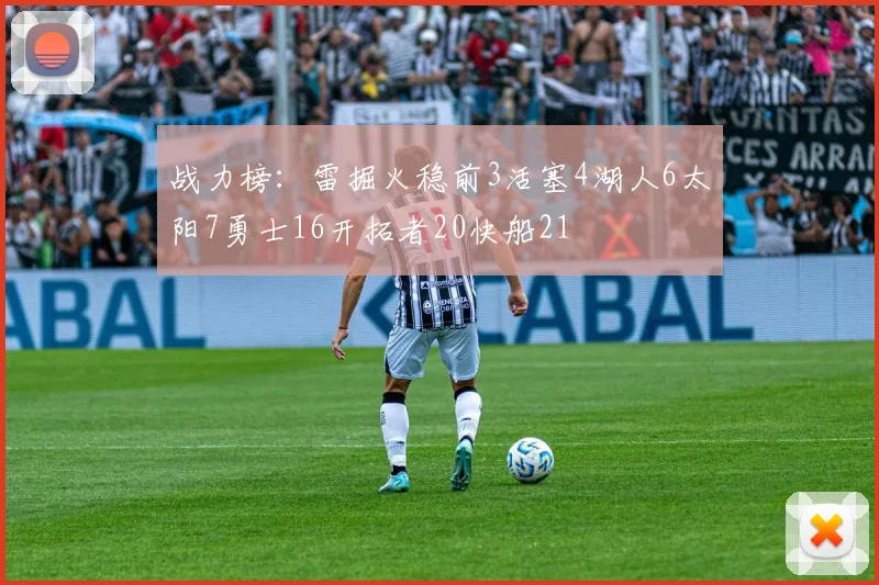 战力榜：雷掘火稳前3活塞4湖人6太阳7勇士16开拓者20快船21