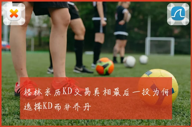 格林亲历KD交易真相最后一投为何选择KD而非乔丹