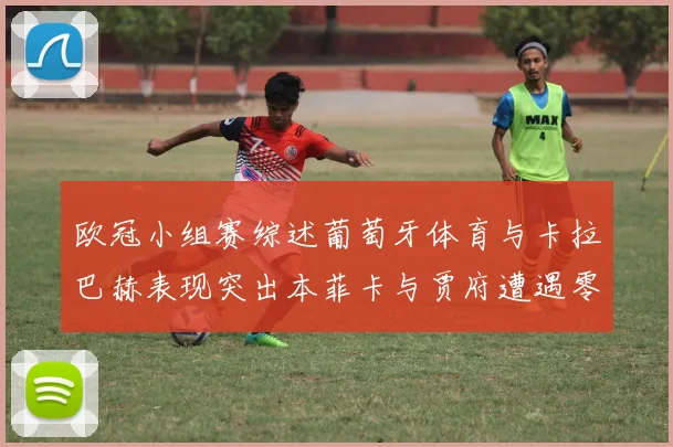 欧冠小组赛综述葡萄牙体育与卡拉巴赫表现突出本菲卡与贾府遭遇零分困境