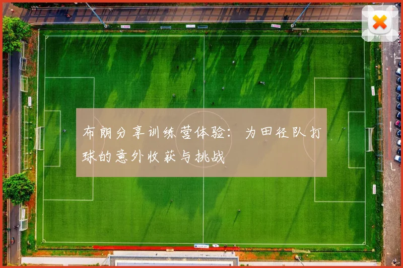 布朗分享训练营体验：为田径队打球的意外收获与挑战