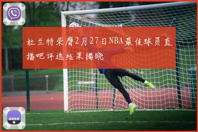 杜兰特荣膺2月27日NBA最佳球员直播吧评选结果揭晓